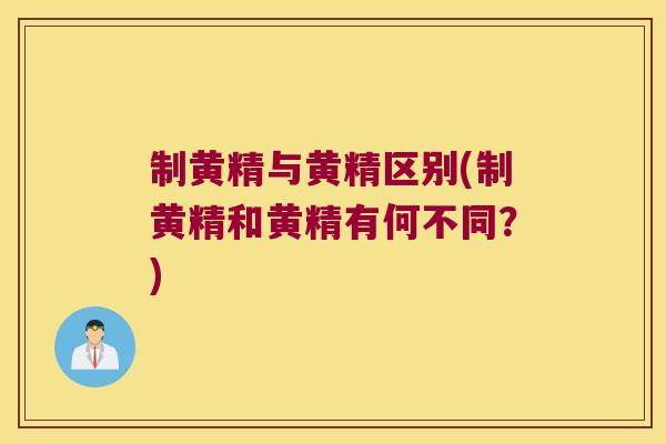 制黄精与黄精区别(制黄精和黄精有何不同？)