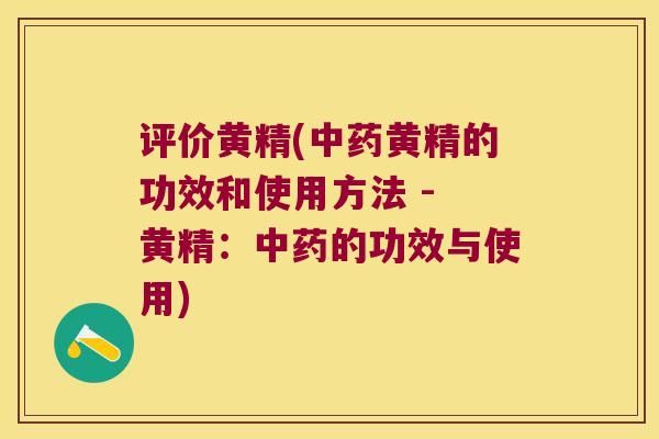 评价黄精(黄精的功效和使用方法 - 黄精:的功效与使用) 评价黄精(黄精的功效和使用方法 - 黄精:的功效与使用)