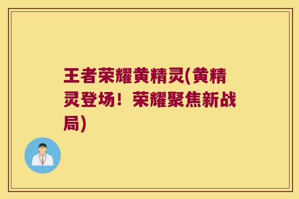 王者荣耀黄精灵(黄精灵登场！荣耀聚焦新战局)