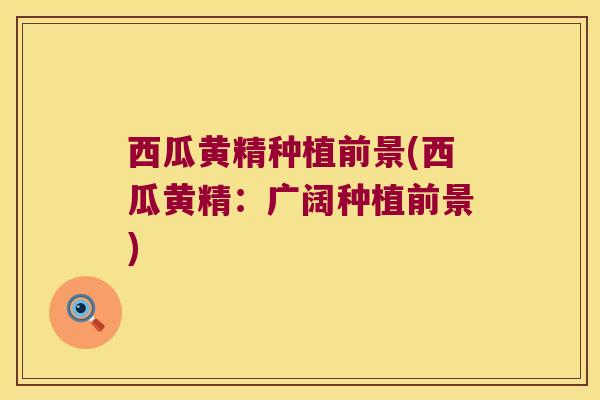 西瓜黄精种植前景(西瓜黄精:广阔种植前景) 西瓜黄精种植前景(西瓜黄精:广阔种植前景)