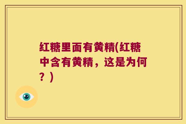 红糖里面有黄精(红糖中含有黄精,这是为何?) 红糖里面有黄精(红糖中含有黄精,这是为何?)
