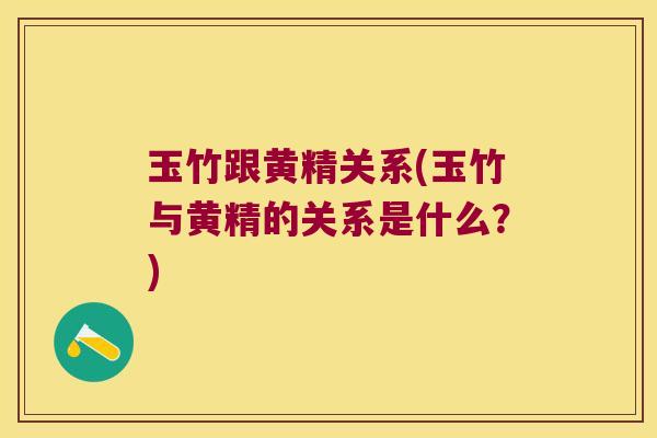 玉竹跟黄精关系(玉竹与黄精的关系是什么?) 玉竹跟黄精关系(玉竹与黄精的关系是什么?)