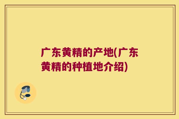 广东黄精的产地(广东黄精的种植地介绍) 广东黄精的产地(广东黄精的种植地介绍)
