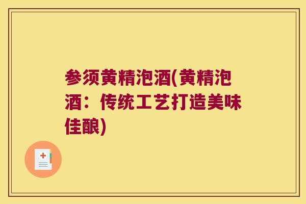 参须黄精泡酒(黄精泡酒:传统工艺打造美味佳酿) 参须黄精泡酒(黄精泡酒:传统工艺打造美味佳酿)