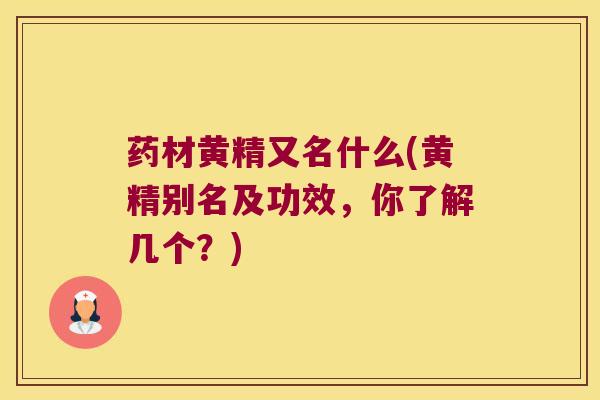 药材黄精又名什么(黄精别名及功效,你了解几个?) 药材黄精又名什么(黄精别名及功效,你了解几个?)