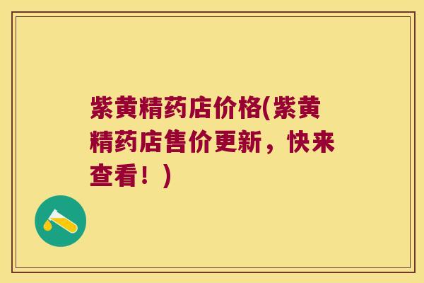 紫黄精药店价格(紫黄精药店售价更新，快来查看！)