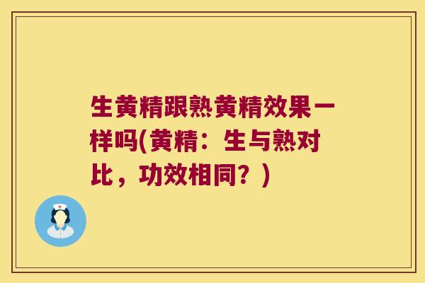 生黄精跟熟黄精效果一样吗(黄精:生与熟对比,功效相同?) 生黄精跟熟黄精效果一样吗(黄精:生与熟对比,功效相同?)