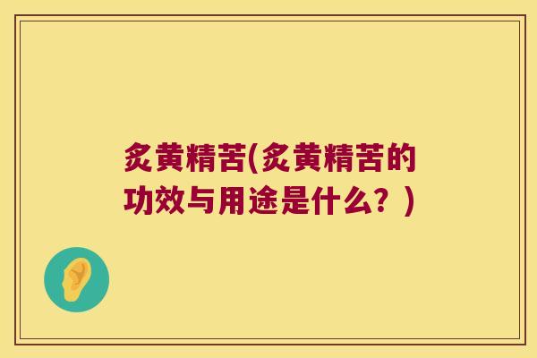 炙黄精苦(炙黄精苦的功效与用途是什么？)
