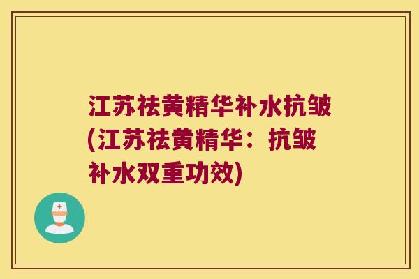 江苏祛黄精华补水抗皱(江苏祛黄精华:抗皱补水双重功效) 江苏祛黄精华补水抗皱(江苏祛黄精华:抗皱补水双重功效)