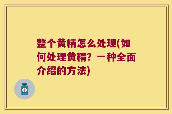 整个黄精怎么处理(如何处理黄精?一种全面介绍的方法) 整个黄精怎么处理(如何处理黄精?一种全面介绍的方法)