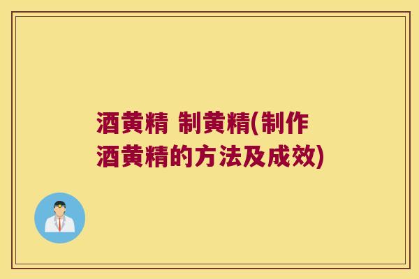 酒黄精 制黄精(制作酒黄精的方法及成效) 酒黄精 制黄精(制作酒黄精的方法及成效)