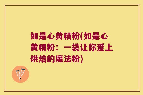 如是心黄精粉(如是心黄精粉：一袋让你爱上烘焙的魔法粉)
