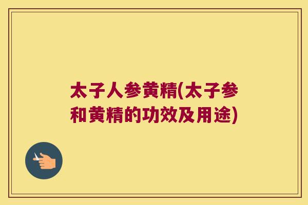 太子人参黄精(太子参和黄精的功效及用途) 太子人参黄精(太子参和黄精的功效及用途)