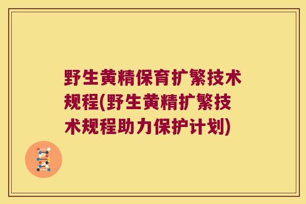 野生黄精保育扩繁技术规程(野生黄精扩繁技术规程助力保护计划)