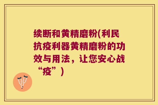 续断和黄精磨粉(利民抗疫利器黄精磨粉的功效与用法，让您安心战“疫”)