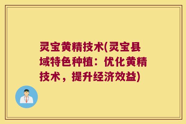灵宝黄精技术(灵宝县域特色种植:优化黄精技术,提升经济效益) 灵宝黄精技术(灵宝县域特色种植:优化黄精技术,提升经济效益)