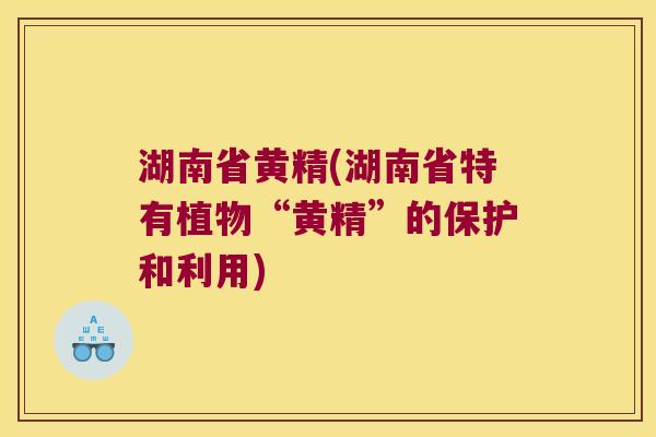 湖南省黄精(湖南省特有植物“黄精”的保护和利用) 湖南省黄精(湖南省特有植物“黄精”的保护和利用)