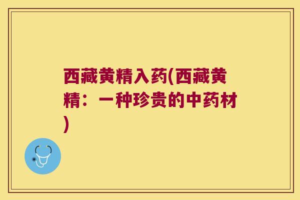 西藏黄精入药(西藏黄精：一种珍贵的材)