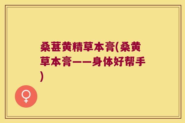 桑葚黄精草本膏(桑黄草本膏——身体好帮手) 桑葚黄精草本膏(桑黄草本膏——身体好帮手)