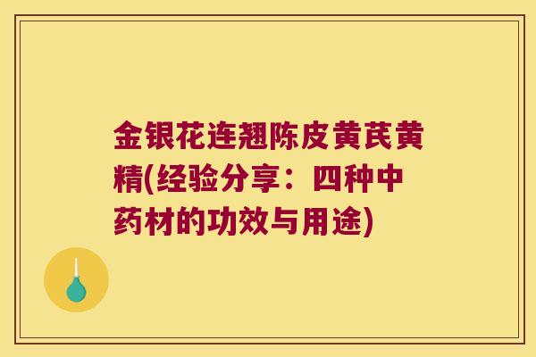 金银花连翘陈皮黄芪黄精(经验分享:四种材的功效与用途) 金银花连翘陈皮黄芪黄精(经验分享:四种材的功效与用途)