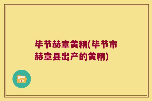 毕节赫章黄精(毕节市赫章县出产的黄精)