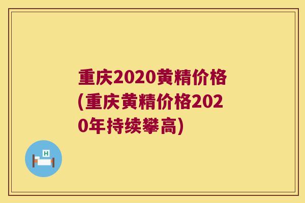 重庆2020黄精价格(重庆黄精价格2020年持续攀高)