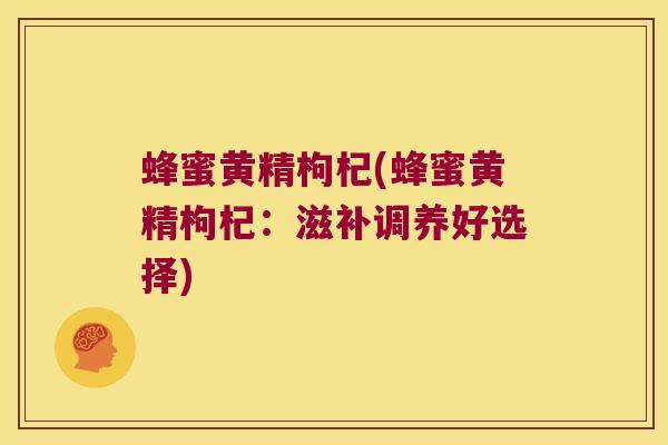 蜂蜜黄精枸杞(蜂蜜黄精枸杞：滋补调养好选择)