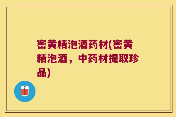 密黄精泡酒药材(密黄精泡酒，材提取珍品)