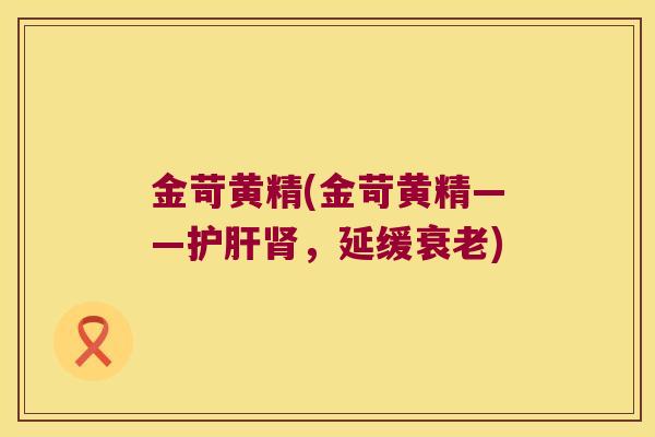 金苛黄精(金苛黄精——,延缓) 金苛黄精(金苛黄精——,延缓)