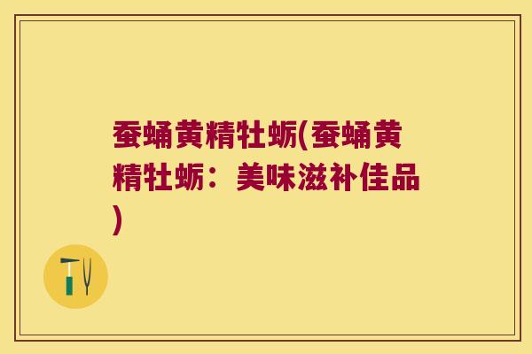 蚕蛹黄精牡蛎(蚕蛹黄精牡蛎：美味滋补佳品)
