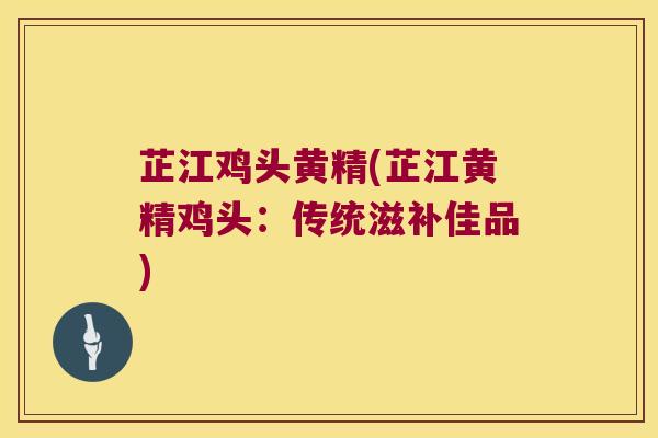 芷江鸡头黄精(芷江黄精鸡头：传统滋补佳品)