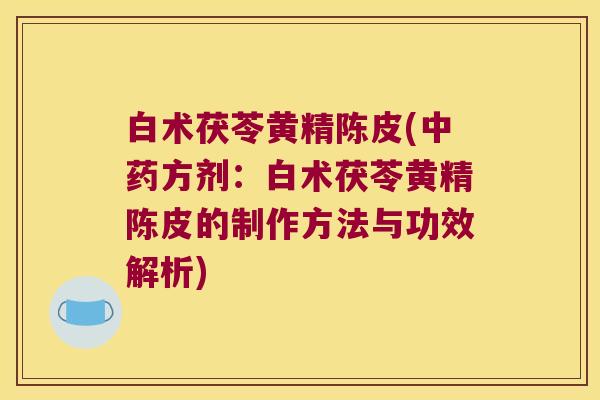 白术茯苓黄精陈皮(方剂：白术茯苓黄精陈皮的制作方法与功效解析)