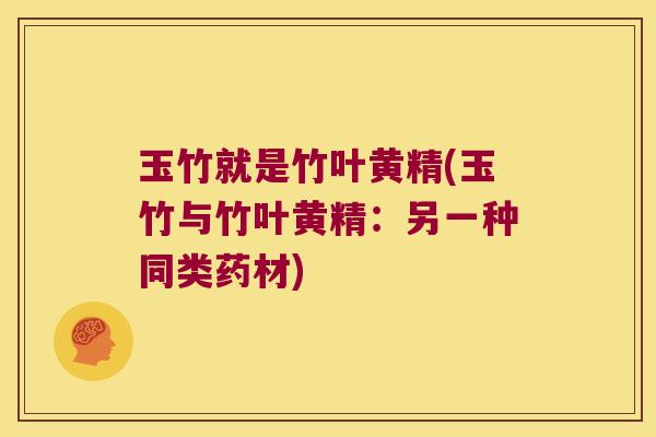 玉竹就是竹叶黄精(玉竹与竹叶黄精：另一种同类药材)
