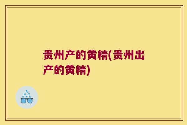 贵州产的黄精(贵州出产的黄精)