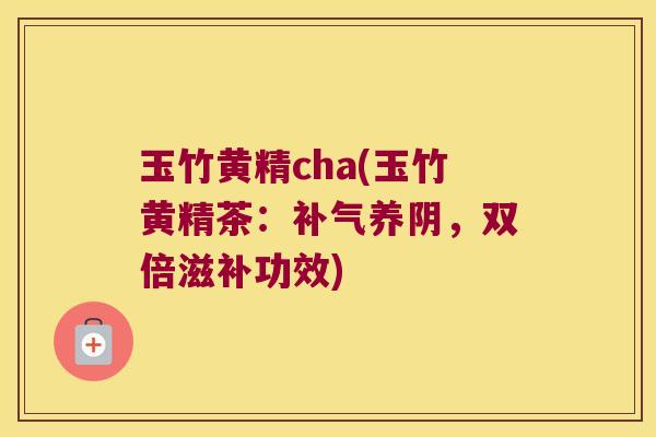 玉竹黄精cha(玉竹黄精茶：养阴，双倍滋补功效)