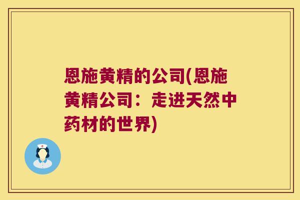 恩施黄精的公司(恩施黄精公司:走进天然材的世界) 恩施黄精的公司(恩施黄精公司:走进天然材的世界)