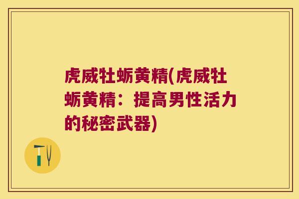 虎威牡蛎黄精(虎威牡蛎黄精：提高男性活力的秘密武器)