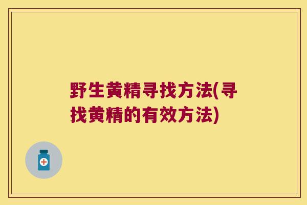 野生黄精寻找方法(寻找黄精的有效方法)