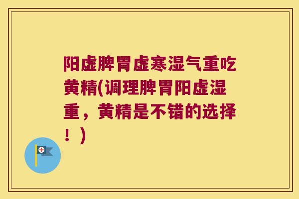 阳虚脾胃虚寒湿气重吃黄精(调理脾胃阳虚湿重，黄精是不错的选择！)