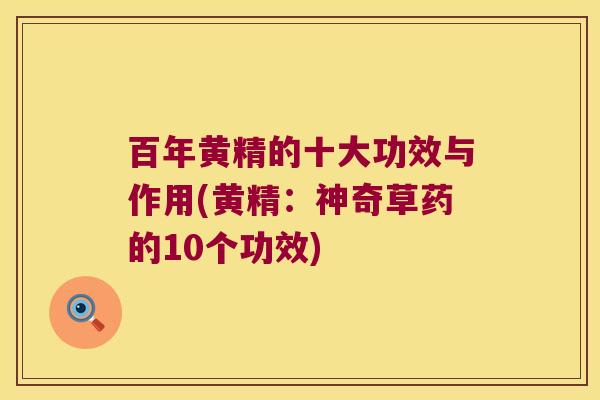 百年黄精的十大功效与作用(黄精：神奇草药的10个功效)