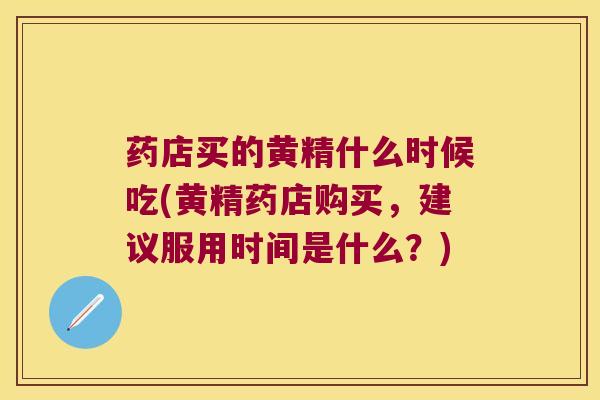 药店买的黄精什么时候吃(黄精药店购买，建议服用时间是什么？)