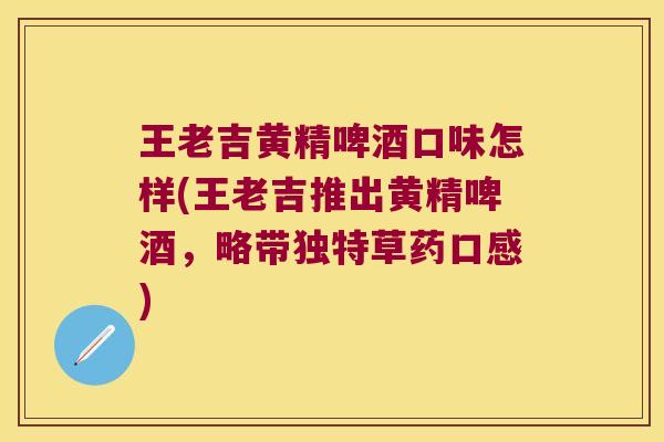 王老吉黄精啤酒口味怎样(王老吉推出黄精啤酒，略带独特草药口感)