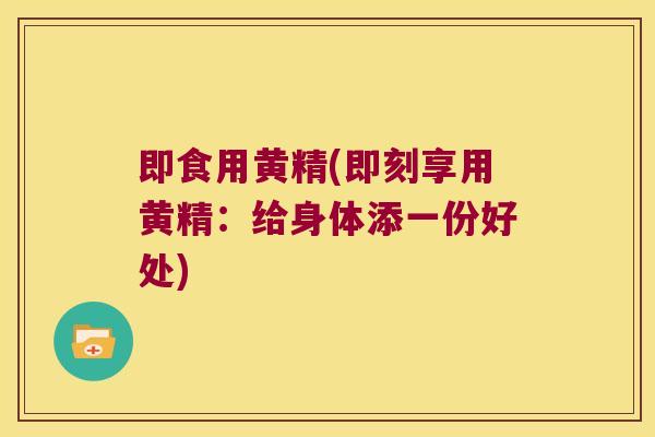 即食用黄精(即刻享用黄精：给身体添一份好处)