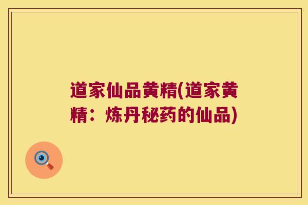 道家仙品黄精(道家黄精:炼丹秘药的仙品) 道家仙品黄精(道家黄精:炼丹秘药的仙品)