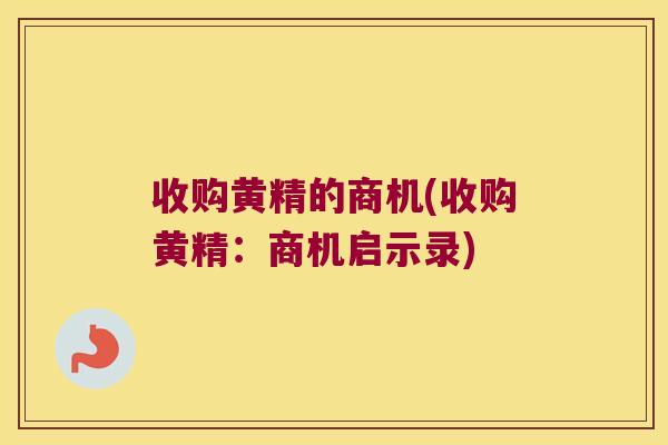收购黄精的商机(收购黄精：商机启示录)