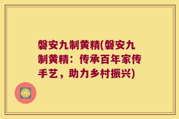 磐安九制黄精(磐安九制黄精：传承百年家传手艺，助力乡村振兴)