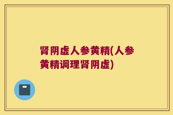 阴虚人参黄精(人参黄精调理阴虚) 阴虚人参黄精(人参黄精调理阴虚)