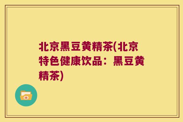 北京黑豆黄精茶(北京特色健康饮品：黑豆黄精茶)