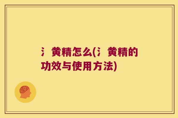 氵黄精怎么(氵黄精的功效与使用方法) 氵黄精怎么(氵黄精的功效与使用方法)