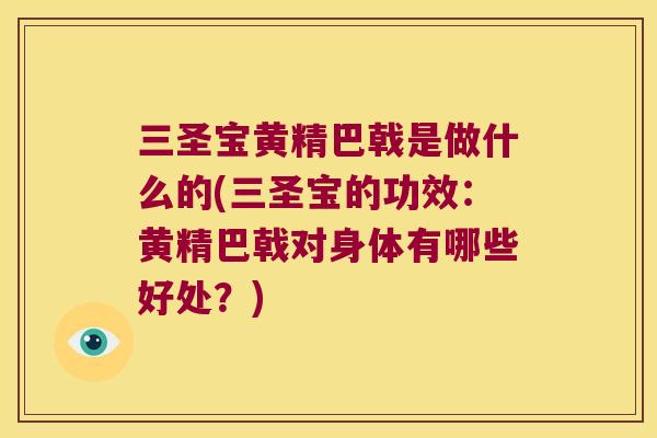 三圣宝黄精巴戟是做什么的(三圣宝的功效:黄精巴戟对身体有哪些好处?) 三圣宝黄精巴戟是做什么的(三圣宝的功效:黄精巴戟对身体有哪些好处?)
